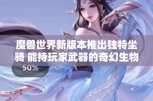 魔兽世界新版本推出独特坐骑 能持玩家武器的奇幻生物