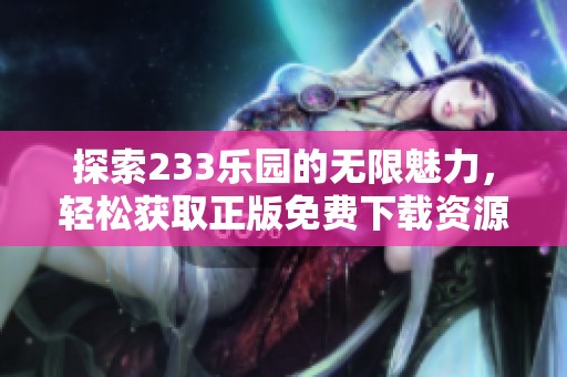探索233乐园的无限魅力，轻松获取正版免费下载资源