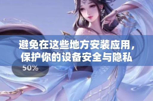 避免在这些地方安装应用，保护你的设备安全与隐私