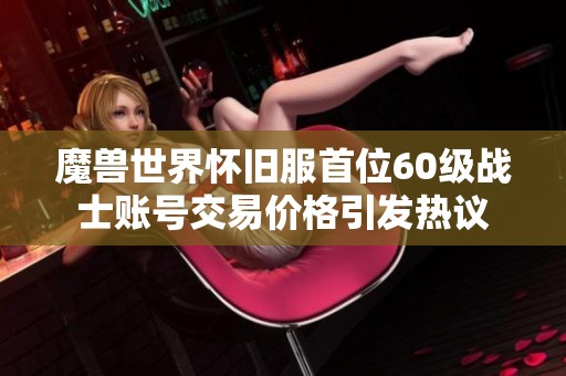 魔兽世界怀旧服首位60级战士账号交易价格引发热议