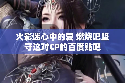 火影迷心中的爱 燃烧吧坚守这对CP的百度贴吧