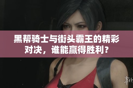 黑帮骑士与街头霸王的精彩对决，谁能赢得胜利？