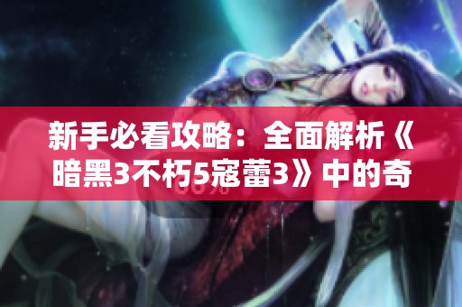 新手必看攻略：全面解析《暗黑3不朽5寇蕾3》中的奇遇事件攻略