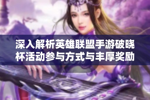 深入解析英雄联盟手游破晓杯活动参与方式与丰厚奖励