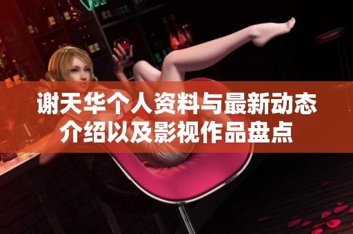 谢天华个人资料与最新动态介绍以及影视作品盘点