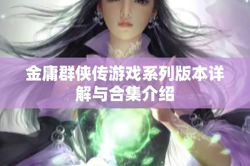 金庸群侠传游戏系列版本详解与合集介绍