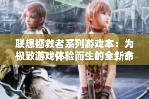 联想拯救者系列游戏本：为极致游戏体验而生的全新命名规则