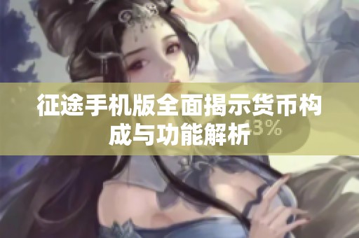 征途手机版全面揭示货币构成与功能解析