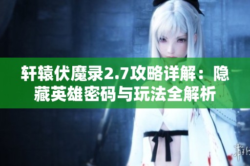 轩辕伏魔录2.7攻略详解：隐藏英雄密码与玩法全解析