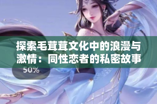探索毛茸茸文化中的浪漫与激情：同性恋者的私密故事