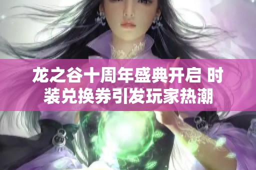 龙之谷十周年盛典开启 时装兑换券引发玩家热潮
