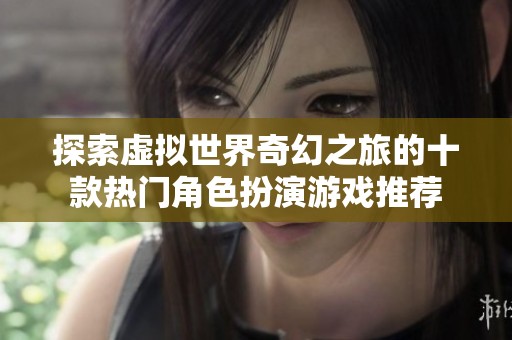 探索虚拟世界奇幻之旅的十款热门角色扮演游戏推荐