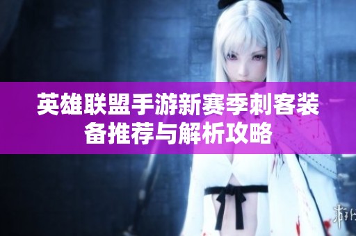 英雄联盟手游新赛季刺客装备推荐与解析攻略