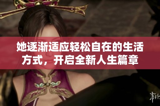 她逐渐适应轻松自在的生活方式，开启全新人生篇章