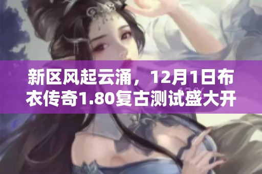 新区风起云涌，12月1日布衣传奇1.80复古测试盛大开启