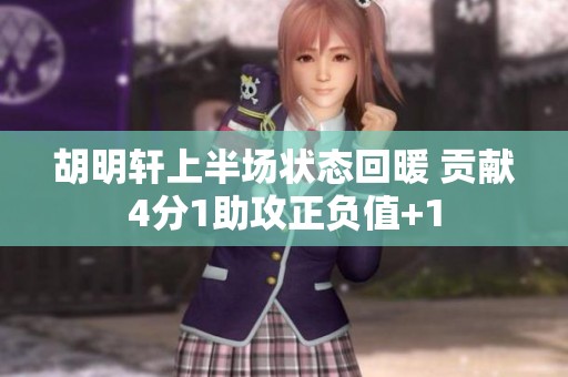 胡明轩上半场状态回暖 贡献4分1助攻正负值+1