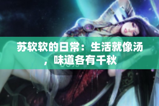 苏软软的日常：生活就像汤，味道各有千秋