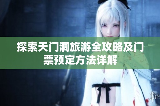 探索天门洞旅游全攻略及门票预定方法详解