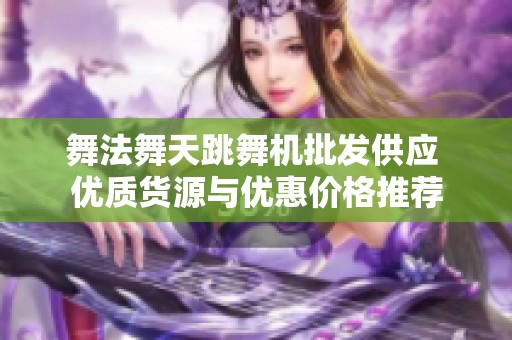 舞法舞天跳舞机批发供应 优质货源与优惠价格推荐
