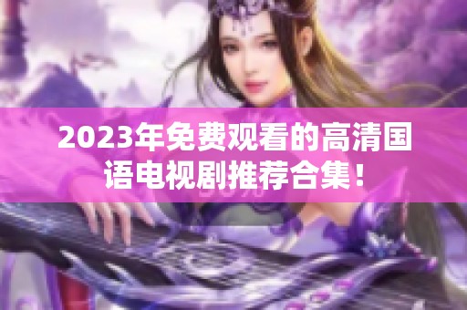 2023年免费观看的高清国语电视剧推荐合集！
