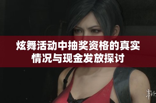炫舞活动中抽奖资格的真实情况与现金发放探讨