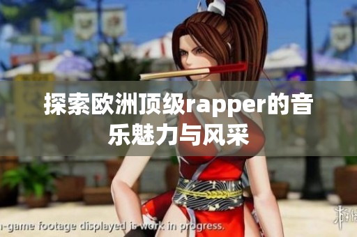 探索欧洲顶级rapper的音乐魅力与风采