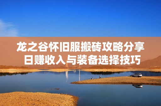 龙之谷怀旧服搬砖攻略分享 日赚收入与装备选择技巧