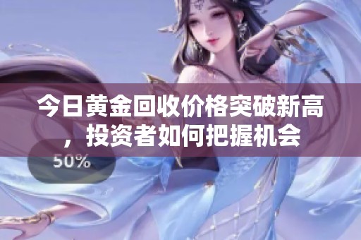 今日黄金回收价格突破新高，投资者如何把握机会