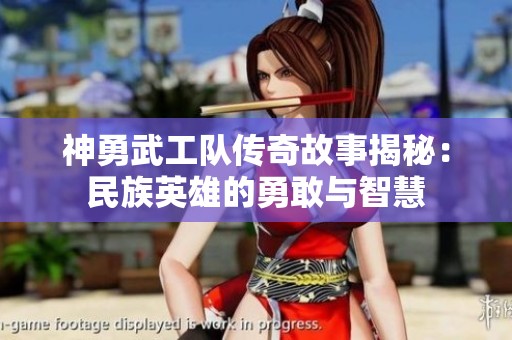 神勇武工队传奇故事揭秘：民族英雄的勇敢与智慧