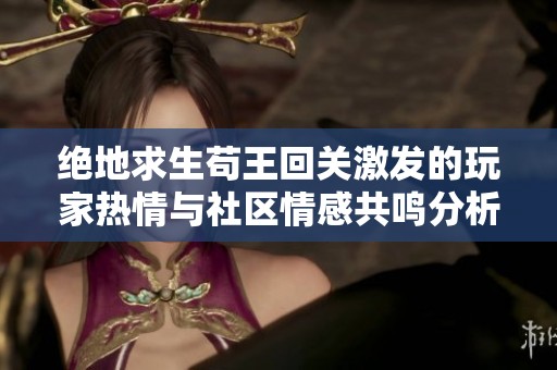 绝地求生苟王回关激发的玩家热情与社区情感共鸣分析