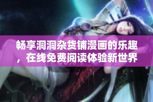 畅享洞洞杂货铺漫画的乐趣，在线免费阅读体验新世界