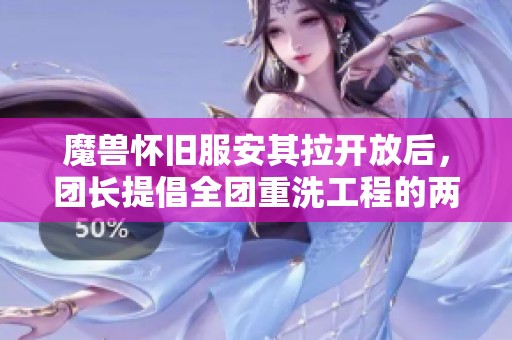魔兽怀旧服安其拉开放后，团长提倡全团重洗工程的两大优势分析