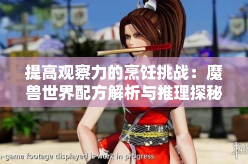 提高观察力的烹饪挑战：魔兽世界配方解析与推理探秘