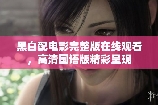黑白配电影完整版在线观看，高清国语版精彩呈现
