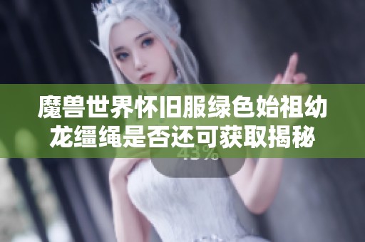 魔兽世界怀旧服绿色始祖幼龙缰绳是否还可获取揭秘