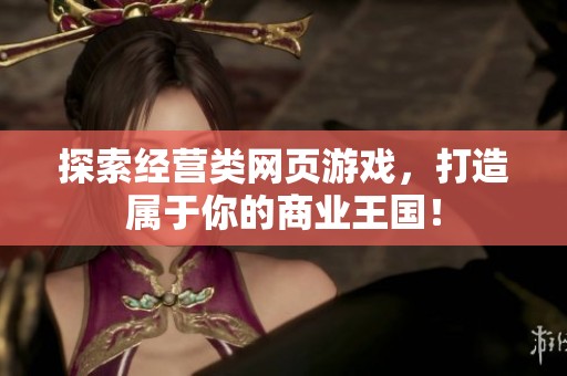 探索经营类网页游戏，打造属于你的商业王国！