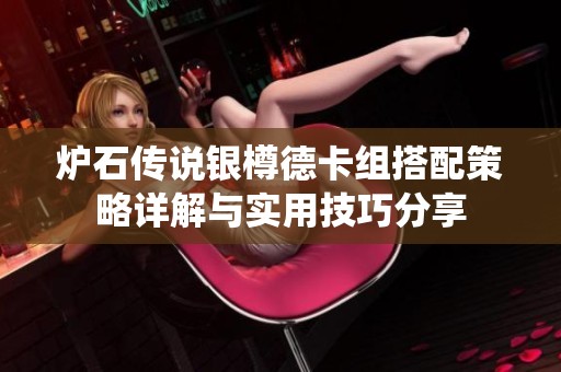 炉石传说银樽德卡组搭配策略详解与实用技巧分享