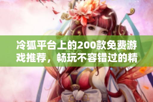 冷狐平台上的200款免费游戏推荐，畅玩不容错过的精选集