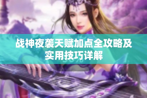 战神夜袭天赋加点全攻略及实用技巧详解