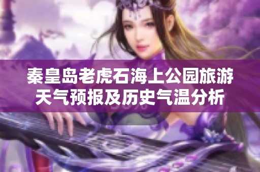 秦皇岛老虎石海上公园旅游天气预报及历史气温分析
