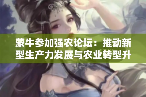 蒙牛参加强农论坛：推动新型生产力发展与农业转型升级