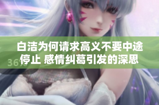 白洁为何请求高义不要中途停止 感情纠葛引发的深思