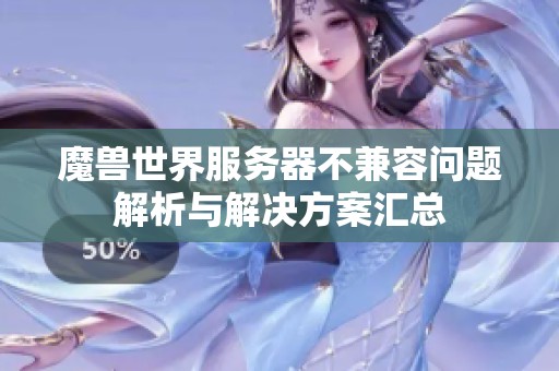 魔兽世界服务器不兼容问题解析与解决方案汇总