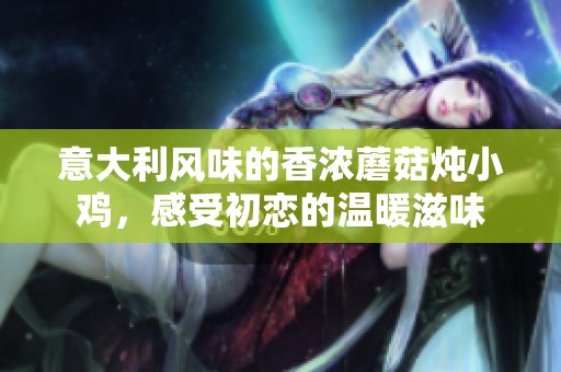 意大利风味的香浓蘑菇炖小鸡，感受初恋的温暖滋味