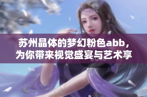苏州晶体的梦幻粉色abb，为你带来视觉盛宴与艺术享受