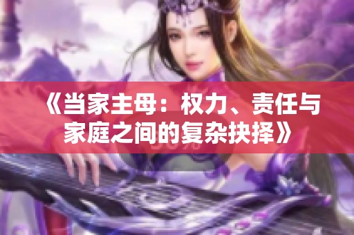 《当家主母：权力、责任与家庭之间的复杂抉择》