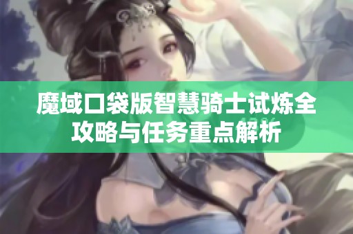 魔域口袋版智慧骑士试炼全攻略与任务重点解析