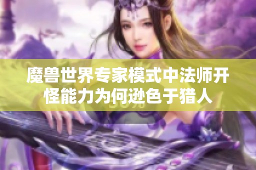魔兽世界专家模式中法师开怪能力为何逊色于猎人