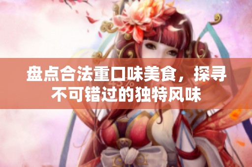 盘点合法重口味美食，探寻不可错过的独特风味
