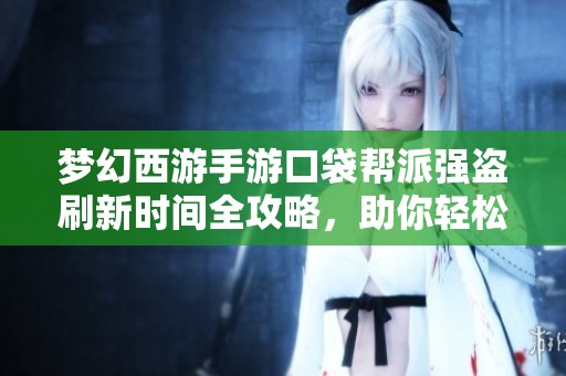 梦幻西游手游口袋帮派强盗刷新时间全攻略，助你轻松抢夺资源